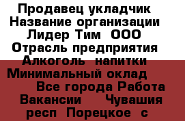 Продавец укладчик › Название организации ­ Лидер Тим, ООО › Отрасль предприятия ­ Алкоголь, напитки › Минимальный оклад ­ 28 800 - Все города Работа » Вакансии   . Чувашия респ.,Порецкое. с.